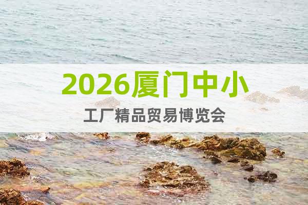 2026廈門中小工廠精品貿(mào)易博覽會