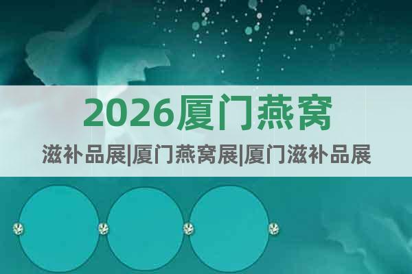 2026廈門燕窩滋補(bǔ)品展|廈門燕窩展|廈門滋補(bǔ)品展