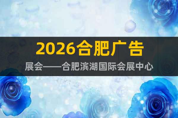 2026合肥廣告展會——合肥濱湖國際會展中心