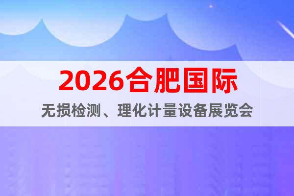 2026合肥國際無損檢測、理化計(jì)量設(shè)備展覽會(huì)