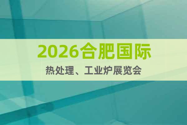 2026合肥國際熱處理、工業(yè)爐展覽會(huì)