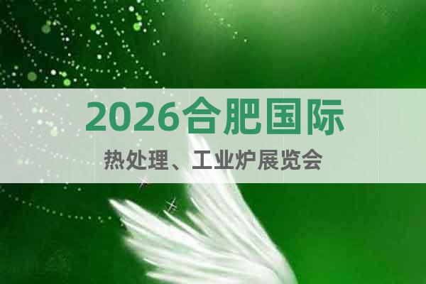 2026合肥國際熱處理、工業(yè)爐展覽會(huì)