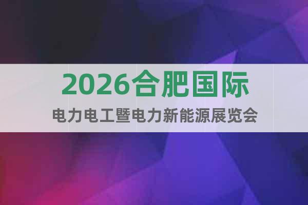 2026合肥國際電力電工暨電力新能源展覽會(huì)