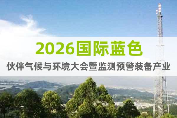 2026國際藍(lán)色伙伴氣候與環(huán)境大會暨監(jiān)測預(yù)警裝備產(chǎn)業(yè)展覽會
