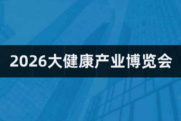 2026大健康產(chǎn)業(yè)博覽會(huì)