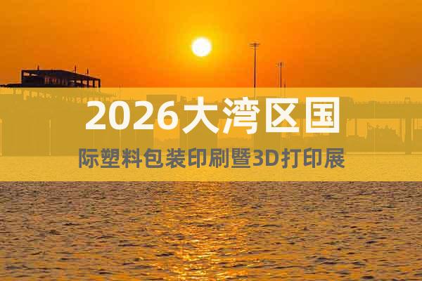 2026大灣區(qū)國際塑料包裝印刷暨3D打印展