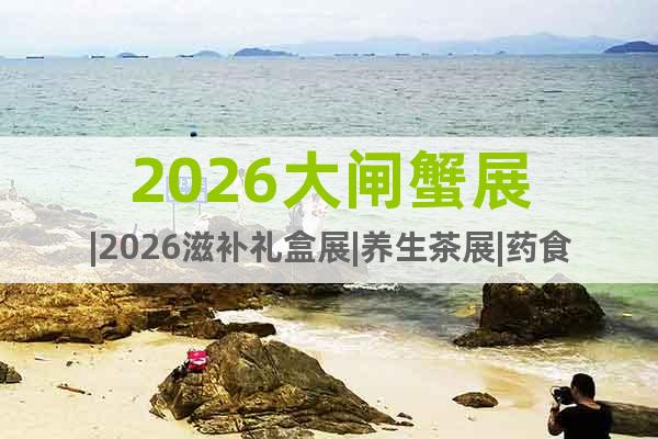 2026大閘蟹展|2026滋補(bǔ)禮盒展|養(yǎng)生茶展|藥食同源展