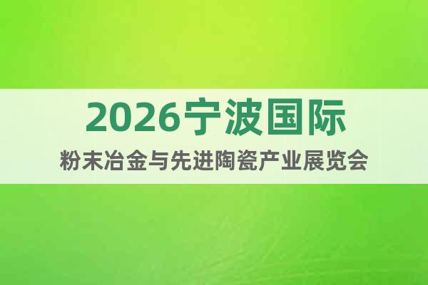 2026寧波國際粉末冶金與先進陶瓷產業(yè)展覽會