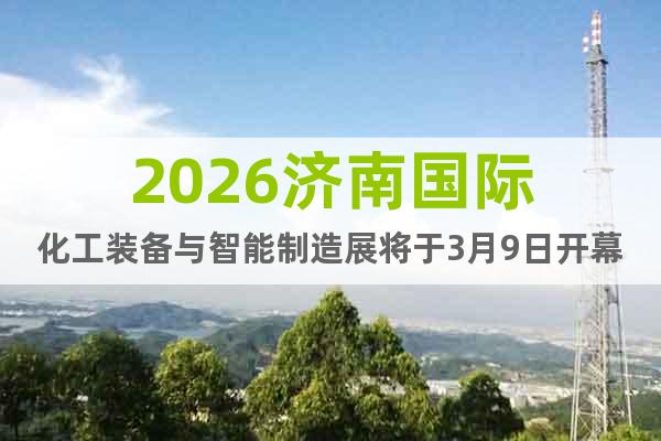 2026濟南國際化工裝備與智能制造展將于3月9日開幕！
