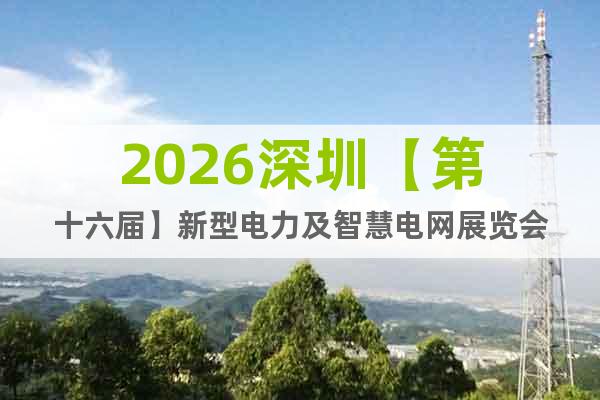 2026深圳【第十六屆】新型電力及智慧電網(wǎng)展覽會(huì)