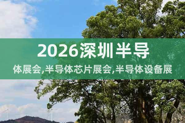 2026深圳半導(dǎo)體展會,半導(dǎo)體芯片展會,半導(dǎo)體設(shè)備展會