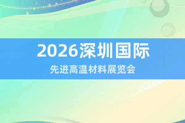 2026深圳國際先進高溫材料展覽會