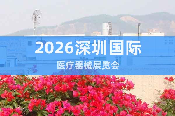 2026深圳國際醫(yī)療器械展覽會