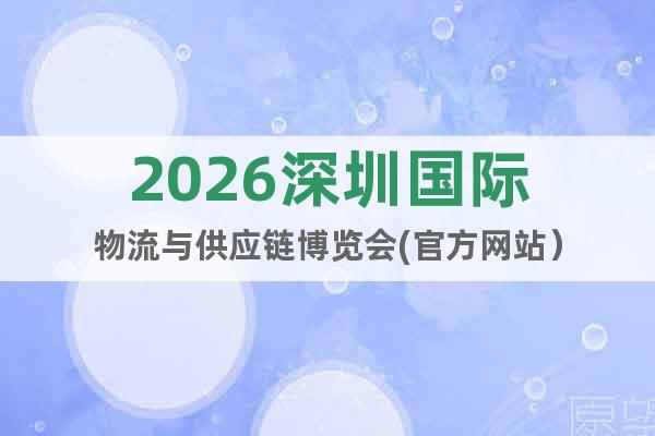 2026深圳國(guó)際物流與供應(yīng)鏈博覽會(huì)(官方網(wǎng)站）