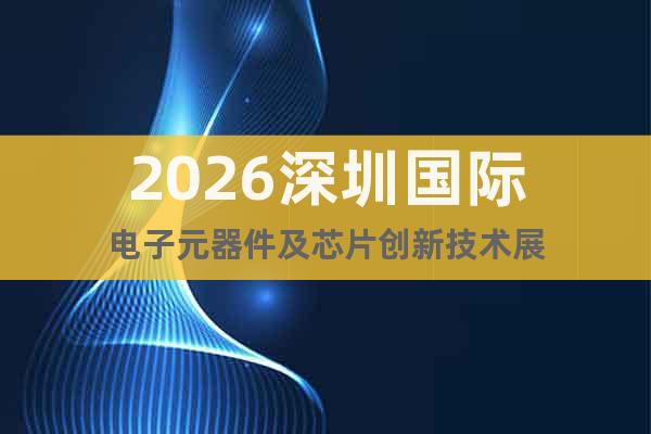 2026深圳國(guó)際電子元器件及芯片創(chuàng)新技術(shù)展