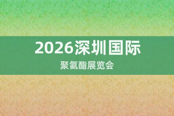 2026深圳國際聚氨酯展覽會(huì)