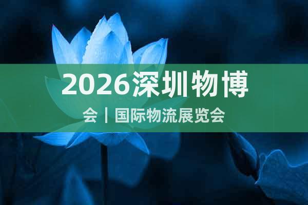 2026深圳物博會(huì)｜國(guó)際物流展覽會(huì)