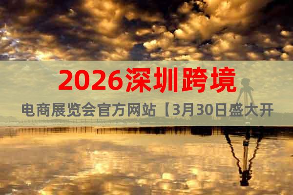 2026深圳跨境電商展覽會官方網(wǎng)站【3月30日盛大開幕】