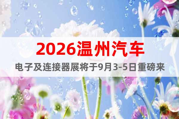 2026溫州汽車電子及連接器展將于9月3-5日重磅來襲！