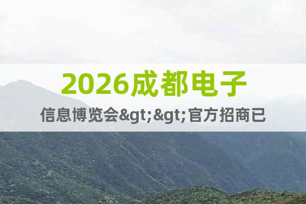 2026成都電子信息博覽會(huì)>>官方招商已開(kāi)啟
