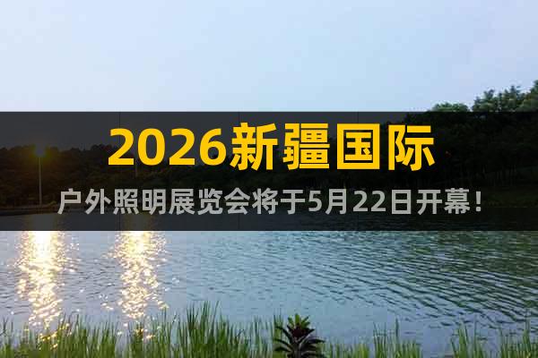 2026新疆國際戶外照明展覽會將于5月22日開幕！