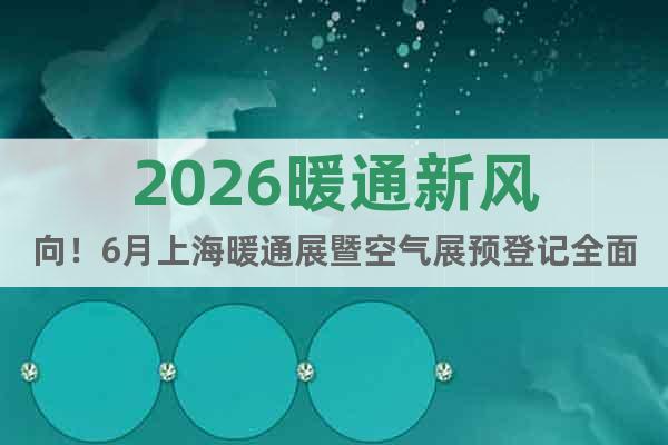 2026暖通新風(fēng)向！6月上海暖通展暨空氣展預(yù)登記全面開啟