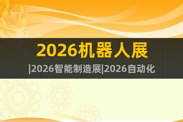 2026機器人展|2026智能制造展|2026自動化展覽會