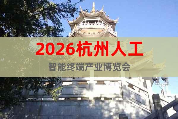 2026杭州人工智能終端產(chǎn)業(yè)博覽會(huì)