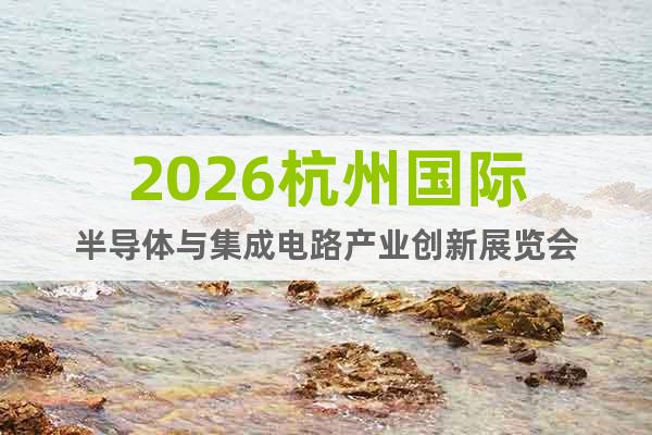 2026杭州國(guó)際半導(dǎo)體與集成電路產(chǎn)業(yè)創(chuàng)新展覽會(huì)