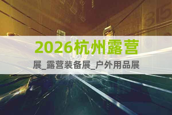 2026杭州露營展_露營裝備展_戶外用品展