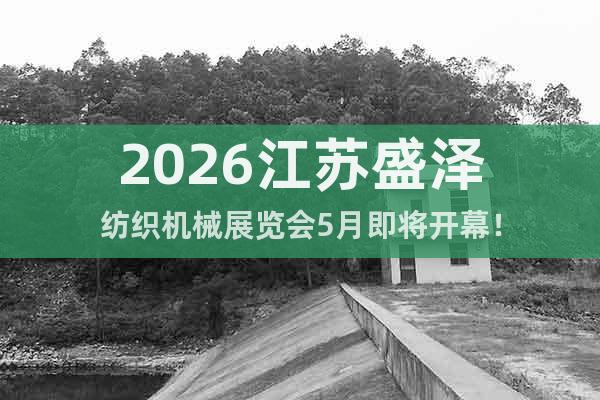 2026江蘇盛澤紡織機(jī)械展覽會5月即將開幕！