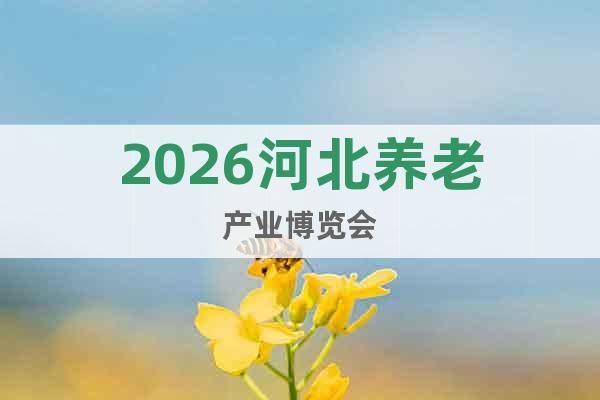 2026河北養(yǎng)老產業(yè)博覽會