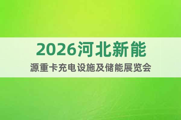 2026河北新能源重卡充電設(shè)施及儲(chǔ)能展覽會(huì)