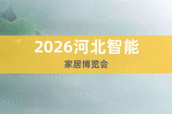 2026河北智能家居博覽會(huì)
