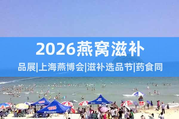 2026燕窩滋補(bǔ)品展|上海燕博會(huì)|滋補(bǔ)選品節(jié)|藥食同源展