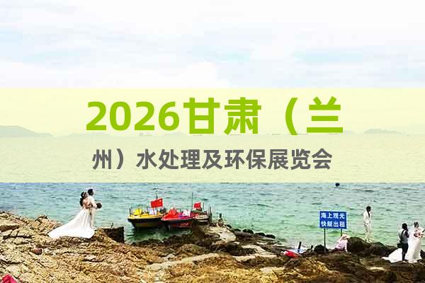 2026甘肅（蘭州）水處理及環(huán)保展覽會