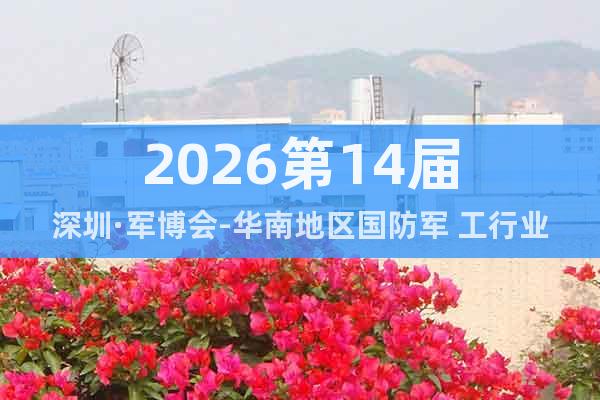 2026第14屆深圳·軍博會(huì)-華南地區(qū)國(guó)防軍 工行業(yè)年度盛會(huì)