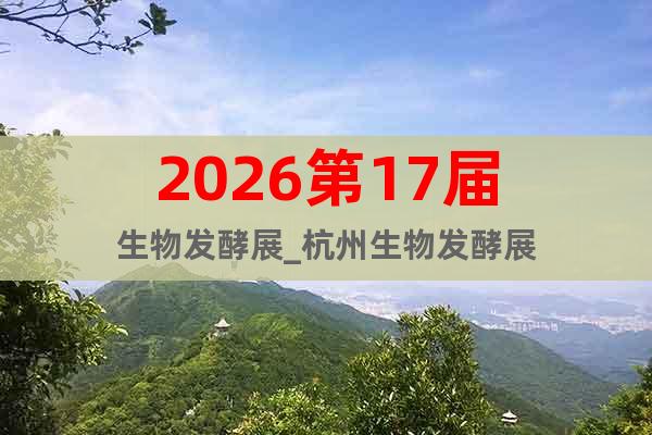 2026第17屆生物發(fā)酵展_杭州生物發(fā)酵展