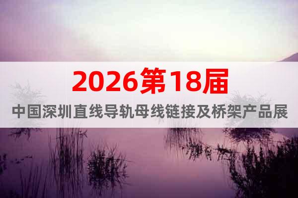 2026第18屆中國(guó)深圳直線導(dǎo)軌母線鏈接及橋架產(chǎn)品展覽會(huì)