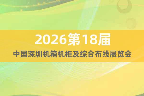 2026第18屆中國深圳機(jī)箱機(jī)柜及綜合布線展覽會(huì)