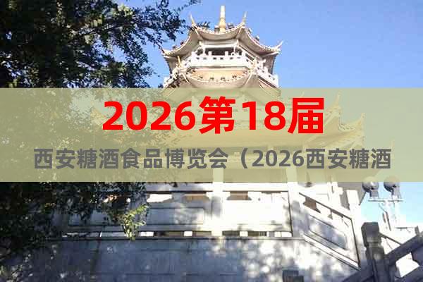 2026第18屆西安糖酒食品博覽會(huì)（2026西安糖酒食品會(huì)）