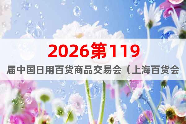 2026第119屆中國日用百貨商品交易會(huì)（上海百貨會(huì)）