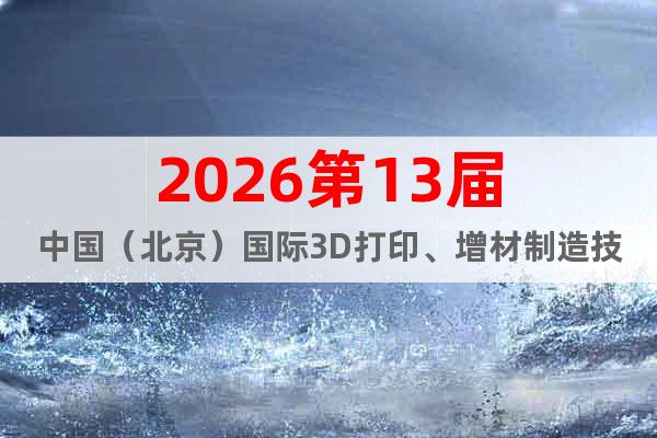 2026第13屆中國（北京）國際3D打印、增材制造技術展覽會