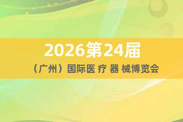 2026第24屆（廣州）國際醫(yī) 療 器 械博覽會