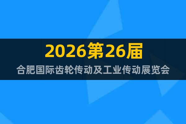 2026第26屆合肥國際齒輪傳動(dòng)及工業(yè)傳動(dòng)展覽會(huì)