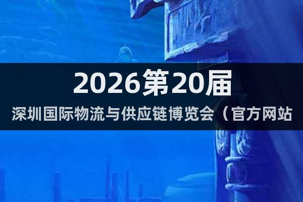 2026第20屆深圳國(guó)際物流與供應(yīng)鏈博覽會(huì)（官方網(wǎng)站）