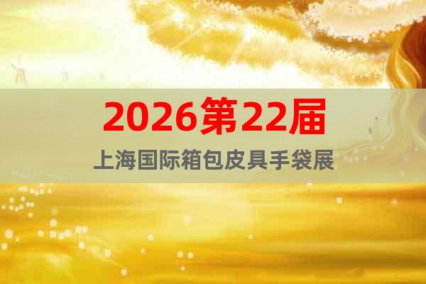 2026第22屆上海國際箱包皮具手袋展