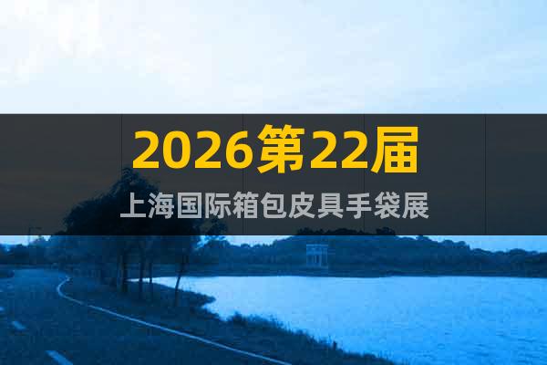 2026第22屆上海國(guó)際箱包皮具手袋展