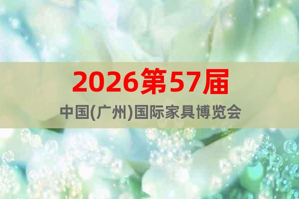 2026第57屆中國(廣州)國際家具博覽會