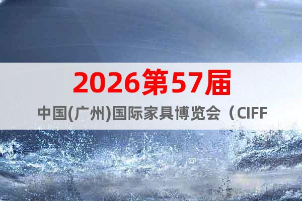2026第57屆中國(廣州)國際家具博覽會（CIFF